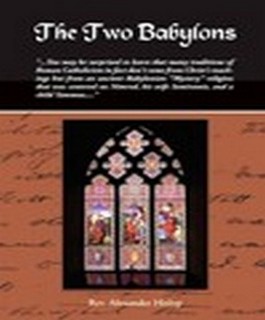 The Two Babylons or the Papal Worship Proved to be the Worship of Nimrod and His Wife