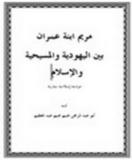 مريم ابنة عمران بين اليهودية والمسيحية والإسلام دراسة إسلامية مقارنة