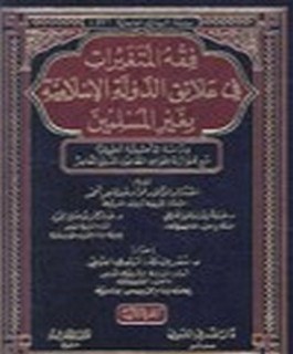 فقه المتغيرات في علاقة الدولة الاسلامية بغير المسلمين - دراسة تأصيلية تطبيقية مع موازنة بقواعد القانون الدولي المعاصر