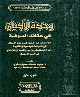 وحدة الأديان في عقائد الصوفية مع مقدمة عن الدعوة إلى وحدة الأديان في الديانات الوضعية والكتابية والفرق الباطنية وبين من ينتسب للإسلام في العصر الحديث